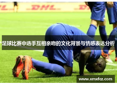 足球比赛中选手互相亲吻的文化背景与情感表达分析