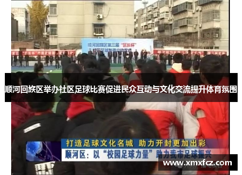 顺河回族区举办社区足球比赛促进民众互动与文化交流提升体育氛围
