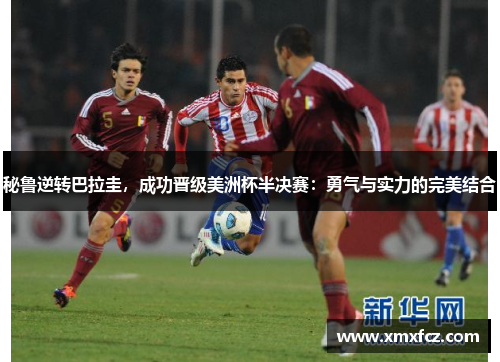 秘鲁逆转巴拉圭，成功晋级美洲杯半决赛：勇气与实力的完美结合